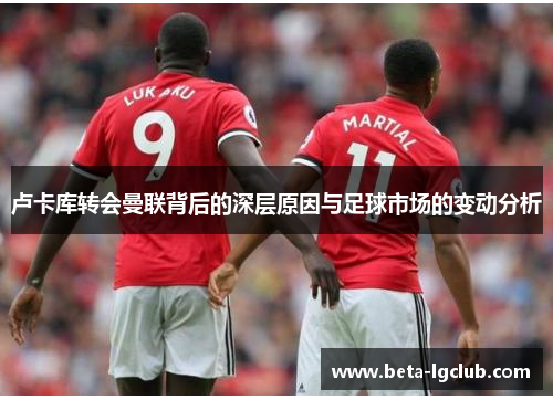 卢卡库转会曼联背后的深层原因与足球市场的变动分析