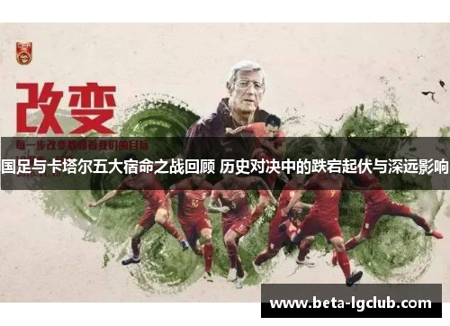 国足与卡塔尔五大宿命之战回顾 历史对决中的跌宕起伏与深远影响