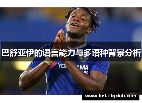 巴舒亚伊的语言能力与多语种背景分析
