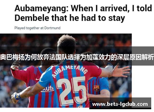 奥巴梅扬为何放弃法国队选择为加蓬效力的深层原因解析