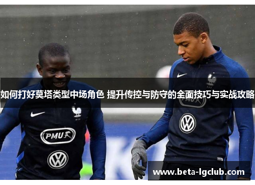 如何打好莫塔类型中场角色 提升传控与防守的全面技巧与实战攻略 如何打好莫塔类型中场角色 提升传控与防守的全面技巧与实战攻略