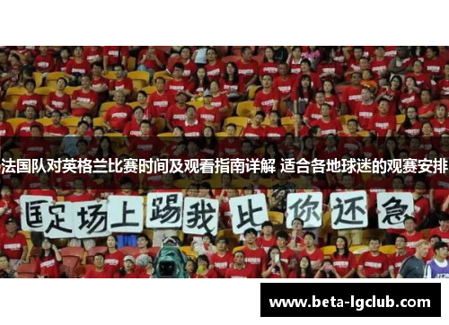 法国队对英格兰比赛时间及观看指南详解 适合各地球迷的观赛安排 法国队对英格兰比赛时间及观看指南详解 适合各地球迷的观赛安排