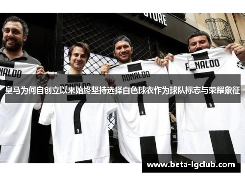 皇马为何自创立以来始终坚持选择白色球衣作为球队标志与荣耀象征