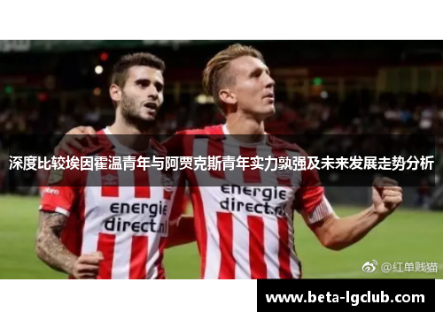 深度比较埃因霍温青年与阿贾克斯青年实力孰强及未来发展走势分析