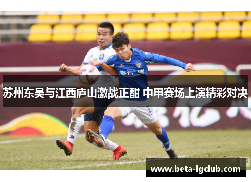 苏州东吴与江西庐山激战正酣 中甲赛场上演精彩对决