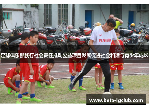 足球俱乐部践行社会责任推动公益项目发展促进社会和谐与青少年成长