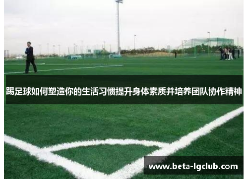踢足球如何塑造你的生活习惯提升身体素质并培养团队协作精神