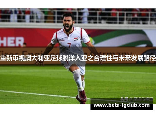 重新审视澳大利亚足球脱洋入亚之合理性与未来发展路径