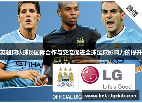 英超球队球员国际合作与交流促进全球足球影响力的提升 英超球队球员国际合作与交流促进全球足球影响力的提升