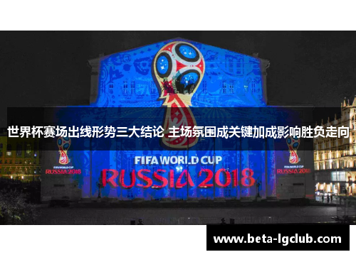 世界杯赛场出线形势三大结论 主场氛围成关键加成影响胜负走向