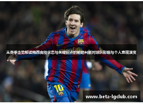 从赛季走势解读梅西竞技状态与关键拐点的前瞻判断对球队影响与个人表现演变