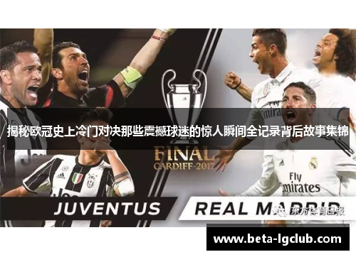 揭秘欧冠史上冷门对决那些震撼球迷的惊人瞬间全记录背后故事集锦