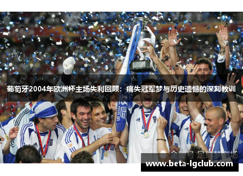 葡萄牙2004年欧洲杯主场失利回顾:痛失冠军梦与历史遗憾的深刻教训 葡萄牙2004年欧洲杯主场失利回顾:痛失冠军梦与历史遗憾的深刻教训