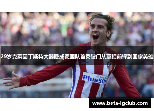 29岁克莱因丁斯特大器晚成德国队首秀破门从草根前锋到国家英雄