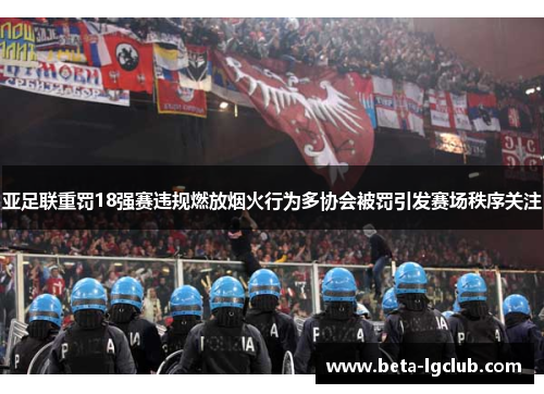 亚足联重罚18强赛违规燃放烟火行为多协会被罚引发赛场秩序关注 亚足联重罚18强赛违规燃放烟火行为多协会被罚引发赛场秩序关注