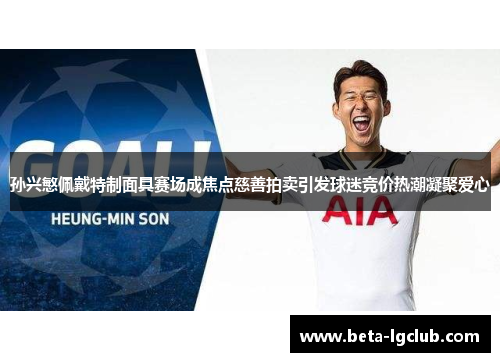 孙兴慜佩戴特制面具赛场成焦点慈善拍卖引发球迷竞价热潮凝聚爱心