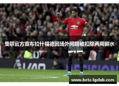 曼联官方宣布拉什福德因场外问题被扣除两周薪水 曼联官方宣布拉什福德因场外问题被扣除两周薪水