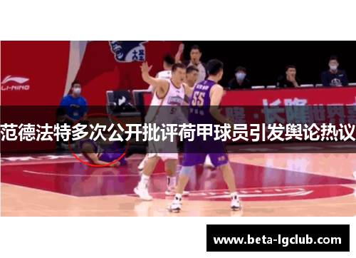 范德法特多次公开批评荷甲球员引发舆论热议 范德法特多次公开批评荷甲球员引发舆论热议