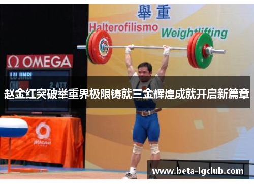 赵金红突破举重界极限铸就三金辉煌成就开启新篇章