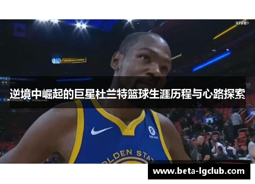 逆境中崛起的巨星杜兰特篮球生涯历程与心路探索