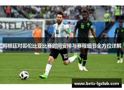 阿根廷对哥伦比亚比赛时间安排与赛程细节全方位详解