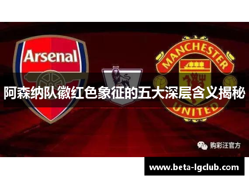 阿森纳队徽红色象征的五大深层含义揭秘