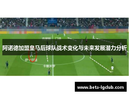 阿诺德加盟皇马后球队战术变化与未来发展潜力分析