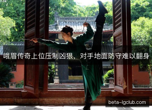 峨眉传奇上位压制凶狠，对手地面防守难以翻身