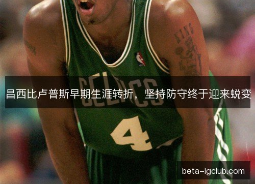 昌西比卢普斯早期生涯转折，坚持防守终于迎来蜕变
