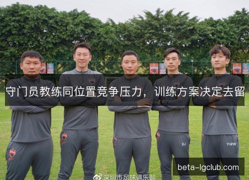 守门员教练同位置竞争压力，训练方案决定去留