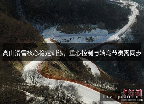 高山滑雪核心稳定训练，重心控制与转弯节奏需同步