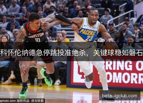 科怀伦纳德急停跳投准绝杀,关键球稳如磐石 科怀伦纳德急停跳投准绝杀,关键球稳如磐石