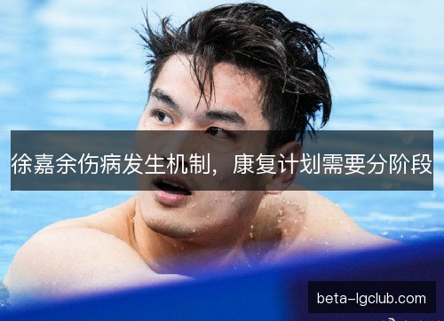 徐嘉余伤病发生机制，康复计划需要分阶段